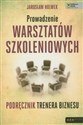 Prowadzenie warsztatów szkoleniowych Podręcznik trenera biznesu - Jarosław Holwek