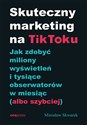 Skuteczny marketing na TikToku. Jak zdobyć miliony wyświetleń i tysiące obserwatorów w miesiąc (albo szybciej)