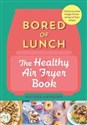Bored of Lunch The Healthy Air Fryer Book  - Nathan Anthony