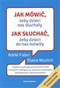 Jak mówić żeby dzieci nas słuchały Jak słuchać żeby dzieci do nas mówiły - Adele Faber, Elaine Mazlish