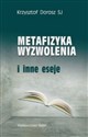 Metafizyka wyzwolenia i inne eseje - Krzysztof Dorosz