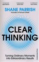 Clear Thinking Turning Ordinary Moments into Extraordinary Results - Shane Parrish