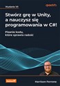Stwórz grę w Unity, a nauczysz się programowania w C#! Pisanie kodu, które sprawia radość.