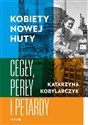 Kobiety Nowej Huty Cegły, perły i petardy - Katarzyna Kobylarczyk