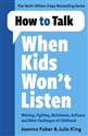 How to Talk When Kids Won't Listen Dealing with Whining, Fighting, Meltdowns and Other Challenges - Joanna Faber, Julie King